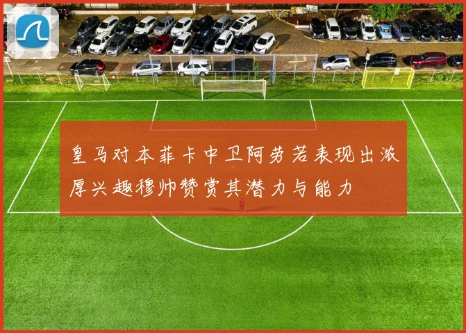 皇马对本菲卡中卫阿劳若表现出浓厚兴趣穆帅赞赏其潜力与能力