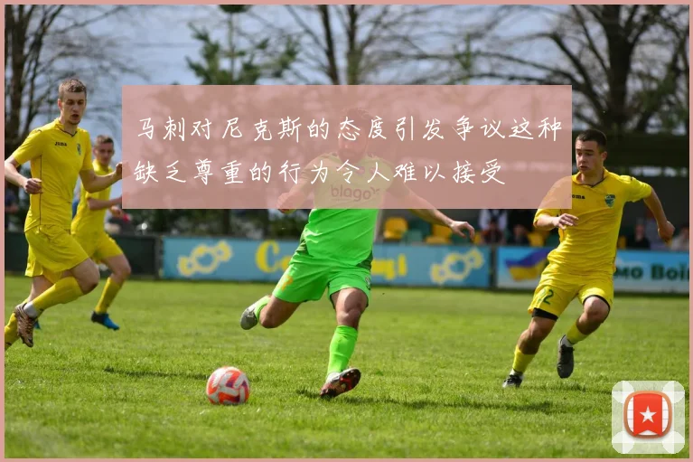 马刺对尼克斯的态度引发争议这种缺乏尊重的行为令人难以接受