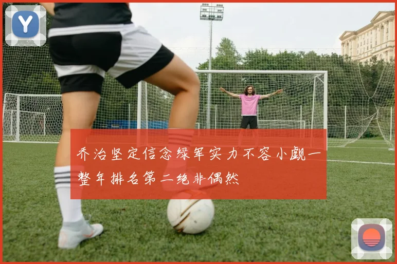 乔治坚定信念绿军实力不容小觑一整年排名第二绝非偶然