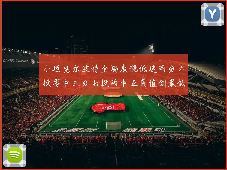 小迈克尔波特全场表现低迷两分六投零中三分七投两中正负值创最低纪录
