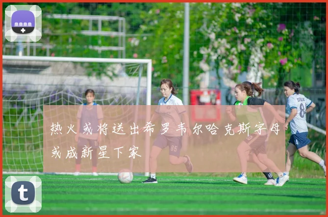 热火或将送出希罗韦尔哈克斯字母或成新星下家