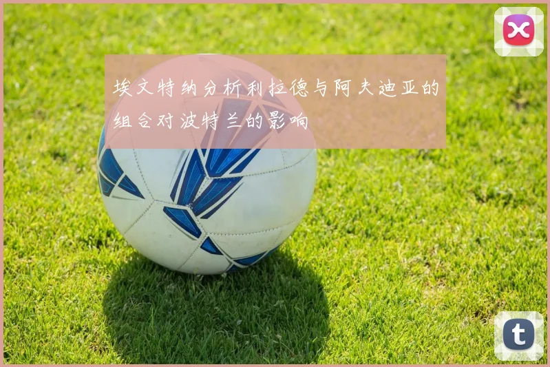埃文特纳分析利拉德与阿夫迪亚的组合对波特兰的影响