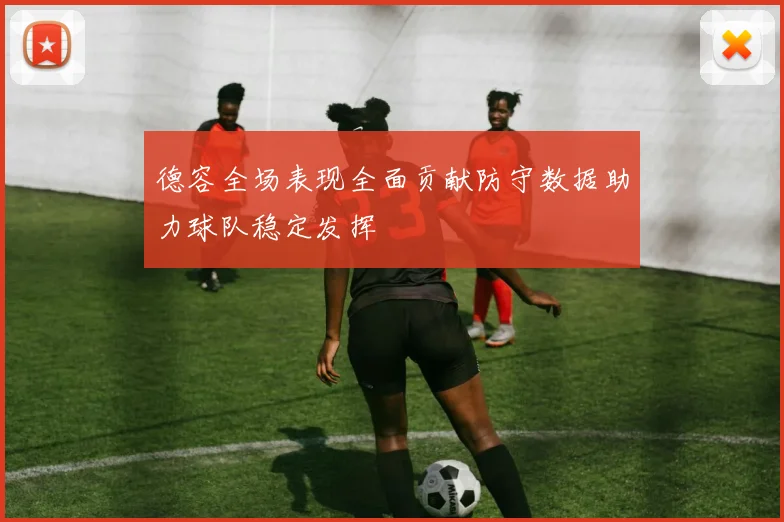 德容全场表现全面贡献防守数据助力球队稳定发挥