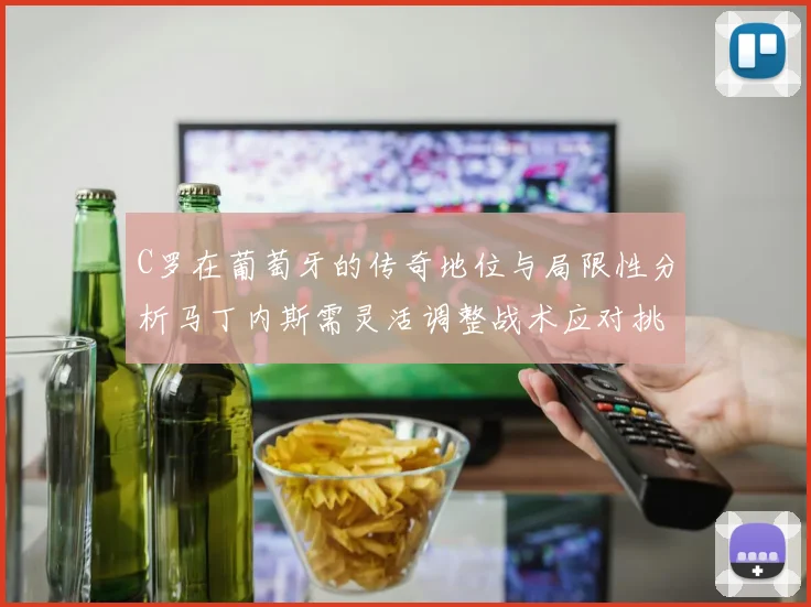 C罗在葡萄牙的传奇地位与局限性分析马丁内斯需灵活调整战术应对挑战
