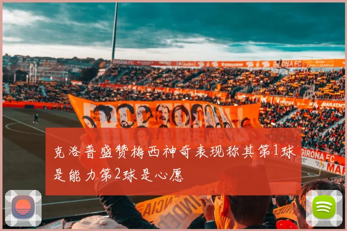 克洛普盛赞梅西神奇表现称其第1球是能力第2球是心愿